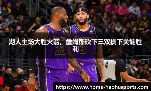 湖人主场大胜火箭，詹姆斯砍下三双擒下关键胜利