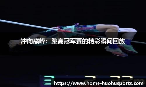 冲向巅峰：跳高冠军赛的精彩瞬间回放