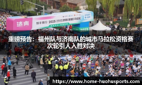 重磅预告：福州队与济南队的城市马拉松资格赛次轮引人入胜对决